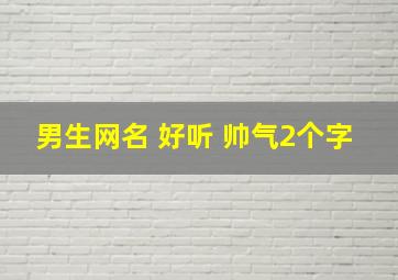 男生网名 好听 帅气2个字